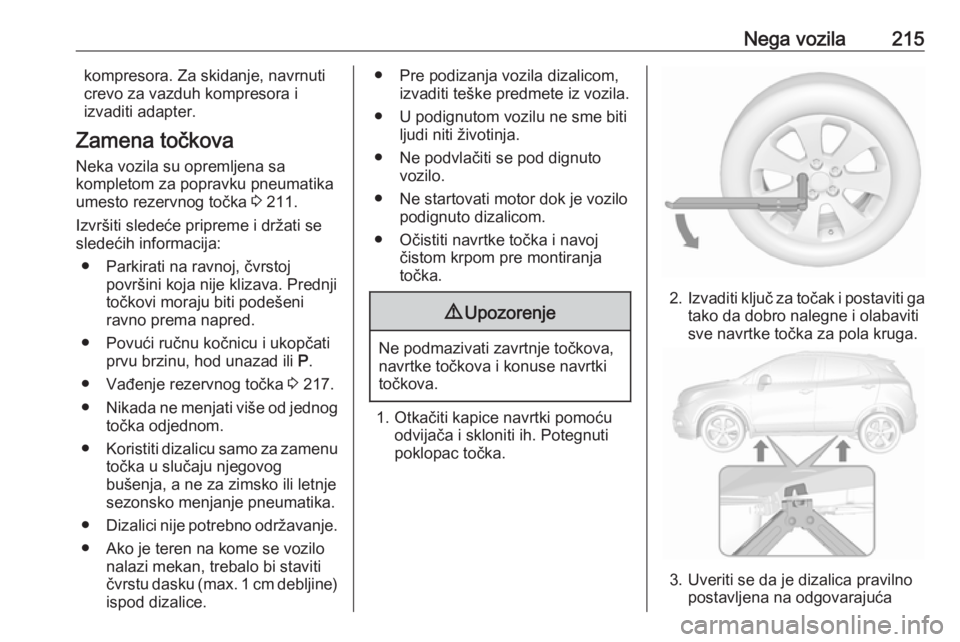 OPEL MOKKA X 2018 Uputstvo za rukovanje Infotainment sistemom (in Serbian) Nega vozila215kompresora. Za skidanje, navrnuti
crevo za vazduh kompresora i
izvaditi adapter.
Zamena točkova Neka vozila su opremljena sa
kompletom za popravku pneumatika
umesto rezervnog točka 3 OPEL MOKKA X 2018 Uputstvo za rukovanje Infotainment sistemom (in Serbian) Nega vozila215kompresora. Za skidanje, navrnuti
crevo za vazduh kompresora i
izvaditi adapter.
Zamena točkova Neka vozila su opremljena sa
kompletom za popravku pneumatika
umesto rezervnog točka 3