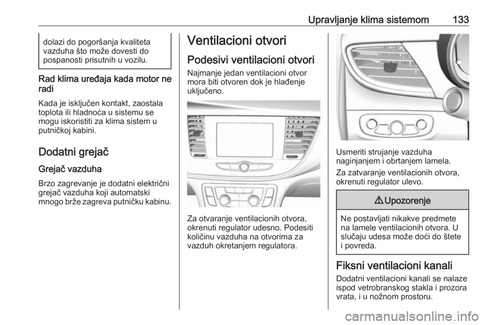OPEL MOKKA X 2018.5  Uputstvo za rukovanje Infotainment sistemom (in Serbian) Upravljanje klima sistemom133dolazi do pogoršanja kvaliteta
vazduha što može dovesti do
pospanosti prisutnih u vozilu.
Rad klima uređaja kada motor ne
radi
Kada je isključen kontakt, zaostala
top