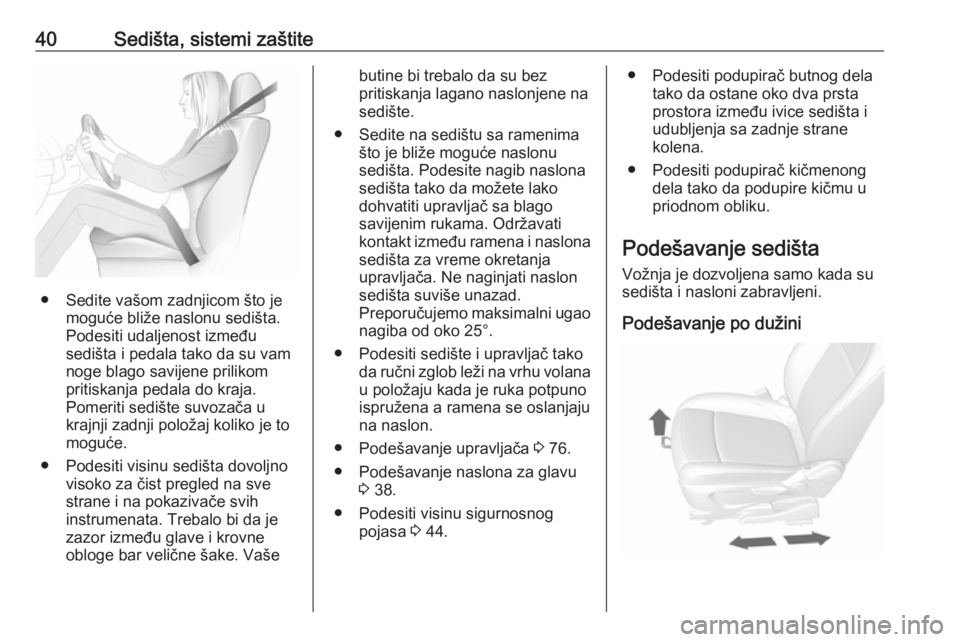OPEL MOKKA X 2018.5 Uputstvo za rukovanje Infotainment sistemom (in Serbian) 40Sedišta, sistemi zaštite
● Sedite vašom zadnjicom što jemoguće bliže naslonu sedišta.
Podesiti udaljenost između
sedišta i pedala tako da su vam
noge blago savijene prilikom
pritiskanja p OPEL MOKKA X 2018.5 Uputstvo za rukovanje Infotainment sistemom (in Serbian) 40Sedišta, sistemi zaštite
● Sedite vašom zadnjicom što jemoguće bliže naslonu sedišta.
Podesiti udaljenost između
sedišta i pedala tako da su vam
noge blago savijene prilikom
pritiskanja p