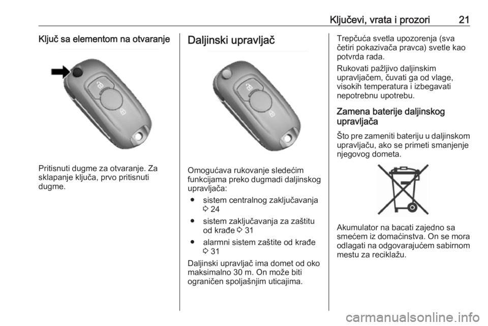 OPEL MOKKA X 2019  Uputstvo za upotrebu (in Serbian) Ključevi, vrata i prozori21Ključ sa elementom na otvaranje
Pritisnuti dugme za otvaranje. Za
sklapanje ključa, prvo pritisnuti
dugme.
Daljinski upravljač
Omogućava rukovanje sledećim
funkcijama 