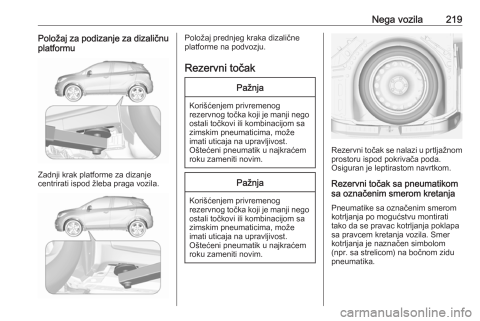 OPEL MOKKA X 2019  Uputstvo za upotrebu (in Serbian) Nega vozila219Položaj za podizanje za dizaličnu
platformu
Zadnji krak platforme za dizanje
centrirati ispod žleba praga vozila.
Položaj prednjeg kraka dizalične
platforme na podvozju.
Rezervni to