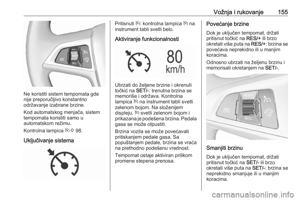 OPEL MOKKA X 2019.5 Uputstvo za upotrebu (in Serbian) Vožnja i rukovanje155
Ne koristiti sistem tempomata gde
nije preporučljivo konstantno
održavanje izabrane brzine.
Kod automatskog menjača, sistem
tempomata koristiti samo u
automatskom režimu.
Ko OPEL MOKKA X 2019.5 Uputstvo za upotrebu (in Serbian) Vožnja i rukovanje155
Ne koristiti sistem tempomata gde
nije preporučljivo konstantno
održavanje izabrane brzine.
Kod automatskog menjača, sistem
tempomata koristiti samo u
automatskom režimu.
Ko