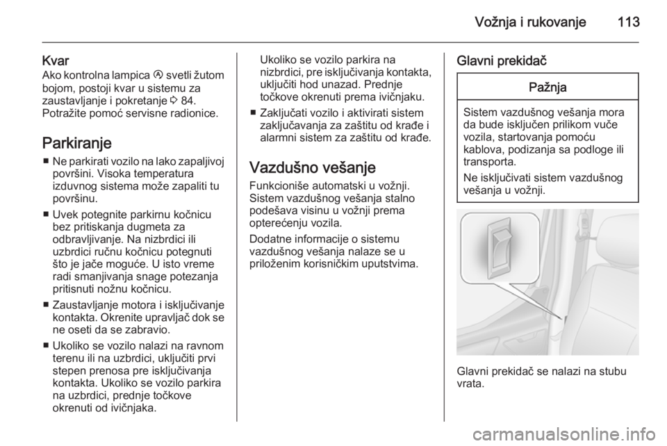 OPEL MOVANO_B 2014  Uputstvo za upotrebu (in Serbian) Vožnja i rukovanje113
KvarAko kontrolna lampica  Ï svetli žutom
bojom, postoji kvar u sistemu za
zaustavljanje i pokretanje  3 84.
Potražite pomoć servisne radionice.
Parkiranje ■ Ne parkirati 