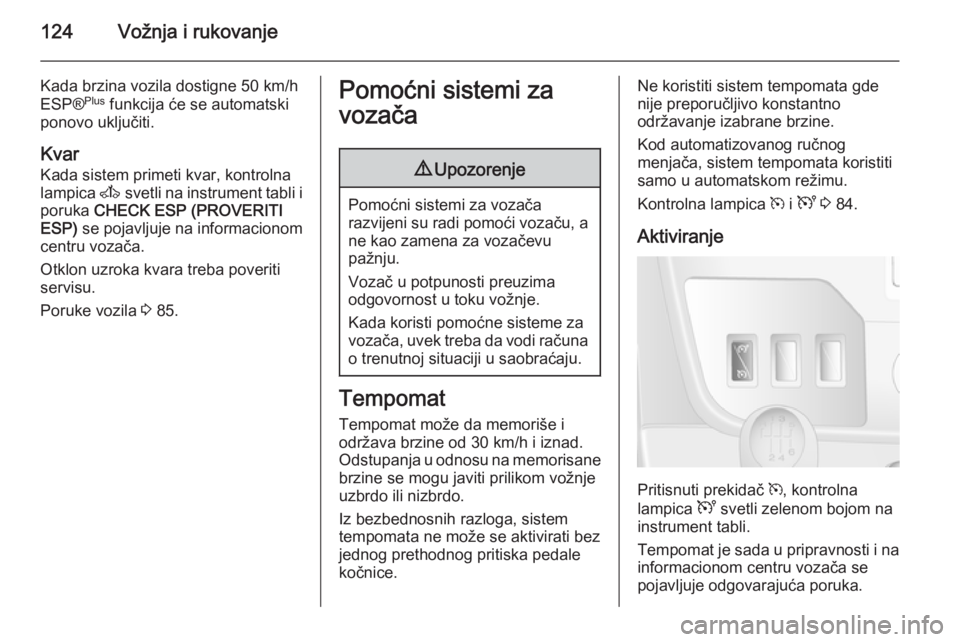 OPEL MOVANO_B 2014  Uputstvo za upotrebu (in Serbian) 124Vožnja i rukovanje
Kada brzina vozila dostigne 50 km/h
ESP® Plus
 funkcija će se automatski
ponovo uključiti.
Kvar
Kada sistem primeti kvar, kontrolna
lampica  A svetli na instrument tabli i
po