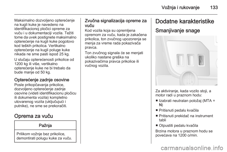 OPEL MOVANO_B 2014 Uputstvo za upotrebu (in Serbian) Vožnja i rukovanje133
Maksimalno dozvoljeno opterećenje
na kugli kuke je navedeno na
identifikacionoj pločici opreme za
vuču i u dokumentaciji vozila. Težiti tome da uvek postignete maksimalno op OPEL MOVANO_B 2014 Uputstvo za upotrebu (in Serbian) Vožnja i rukovanje133
Maksimalno dozvoljeno opterećenje
na kugli kuke je navedeno na
identifikacionoj pločici opreme za
vuču i u dokumentaciji vozila. Težiti tome da uvek postignete maksimalno op
