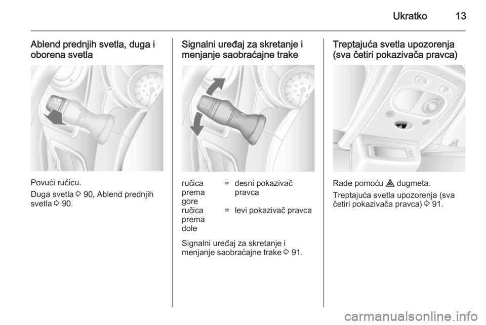 OPEL MOVANO_B 2014  Uputstvo za upotrebu (in Serbian) Ukratko13
Ablend prednjih svetla, duga i
oborena svetla
Povući ručicu.
Duga svetla  3 90, Ablend prednjih
svetla  3 90.
Signalni uređaj za skretanje i
menjanje saobraćajne trakeručica
prema
gore=
