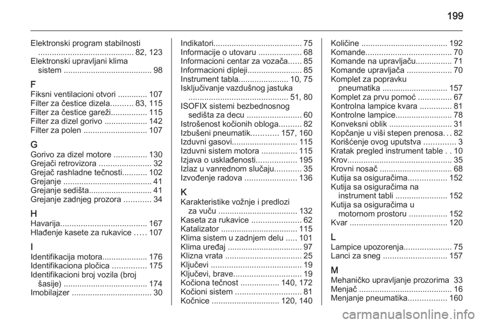 OPEL MOVANO_B 2014  Uputstvo za upotrebu (in Serbian) 199
Elektronski program stabilnosti .......................................... 82, 123
Elektronski upravljani klima sistem  ....................................... 98
F
Fiksni ventilacioni otvori ....