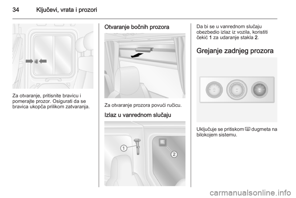 OPEL MOVANO_B 2014  Uputstvo za upotrebu (in Serbian) 34Ključevi, vrata i prozori
Za otvaranje, pritisnite bravicu i
pomerajte prozor. Osigurati da se
bravica ukopča prilikom zatvaranja.
Otvaranje bočnih prozora
Za otvaranje prozora povući ručicu.
I