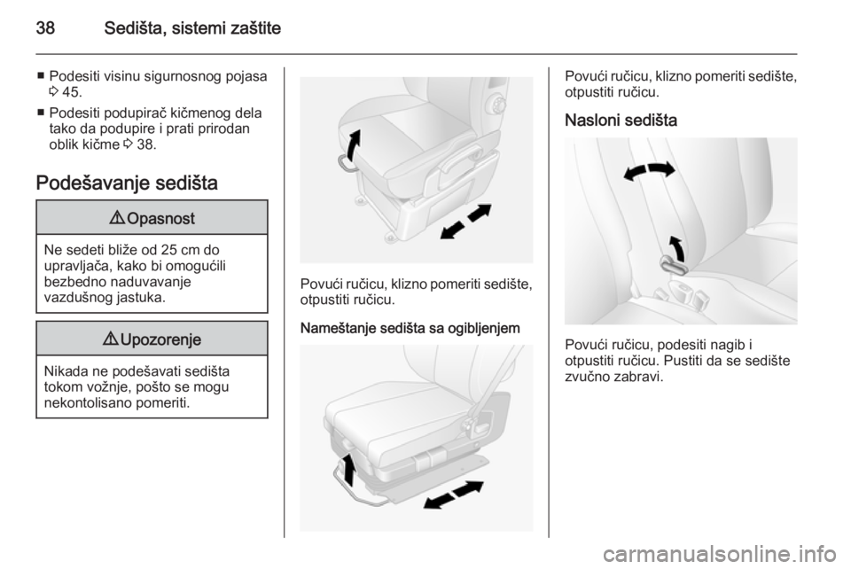 OPEL MOVANO_B 2014  Uputstvo za upotrebu (in Serbian) 38Sedišta, sistemi zaštite
■ Podesiti visinu sigurnosnog pojasa3 45.
■ Podesiti podupirač kičmenog dela tako da podupire i prati prirodan
oblik kičme  3 38.
Podešavanje sedišta9 Opasnost
Ne