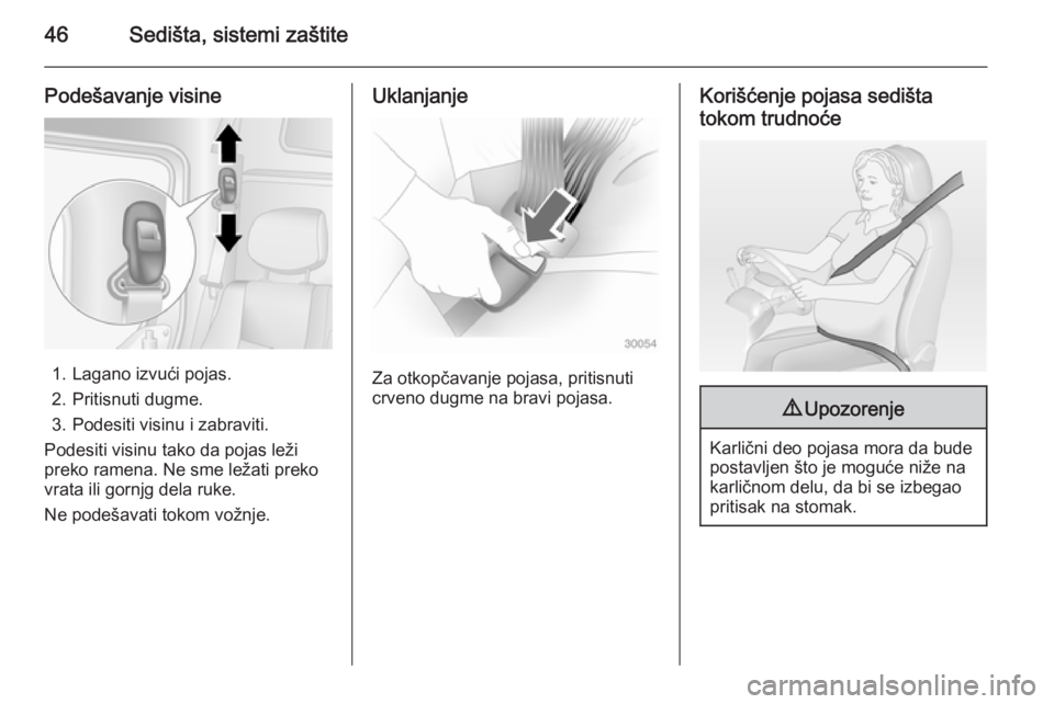 OPEL MOVANO_B 2014  Uputstvo za upotrebu (in Serbian) 46Sedišta, sistemi zaštite
Podešavanje visine
1. Lagano izvući pojas.
2. Pritisnuti dugme.
3. Podesiti visinu i zabraviti.
Podesiti visinu tako da pojas leži
preko ramena. Ne sme ležati preko
vr
