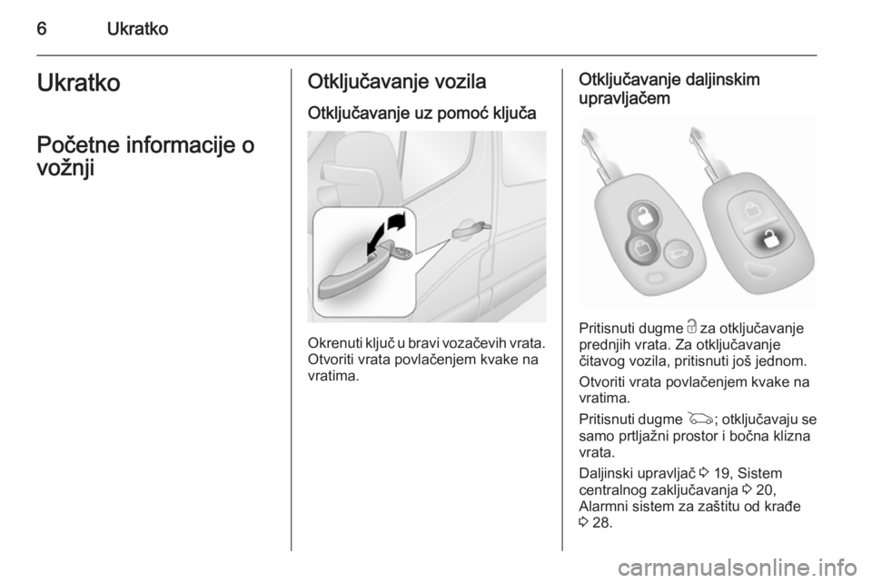 OPEL MOVANO_B 2014  Uputstvo za upotrebu (in Serbian) 6UkratkoUkratkoPočetne informacije o
vožnjiOtključavanje vozila
Otključavanje uz pomoć ključa
Okrenuti ključ u bravi vozačevih vrata.
Otvoriti vrata povlačenjem kvake na
vratima.
Otključavan