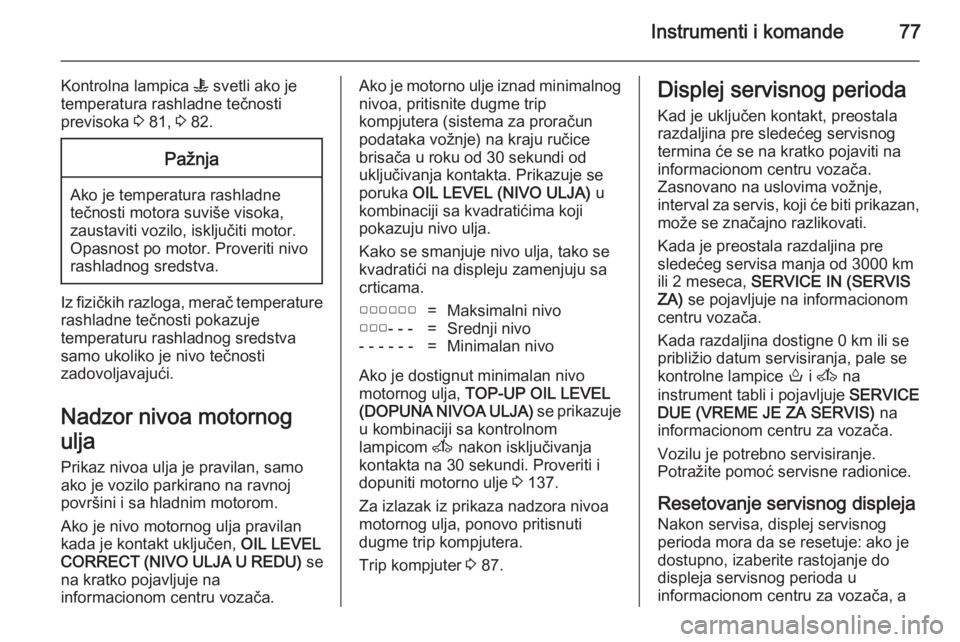 OPEL MOVANO_B 2014  Uputstvo za upotrebu (in Serbian) Instrumenti i komande77
Kontrolna lampica W svetli ako je
temperatura rashladne tečnosti
previsoka  3 81,  3 82.Pažnja
Ako je temperatura rashladne
tečnosti motora suviše visoka,
zaustaviti vozilo