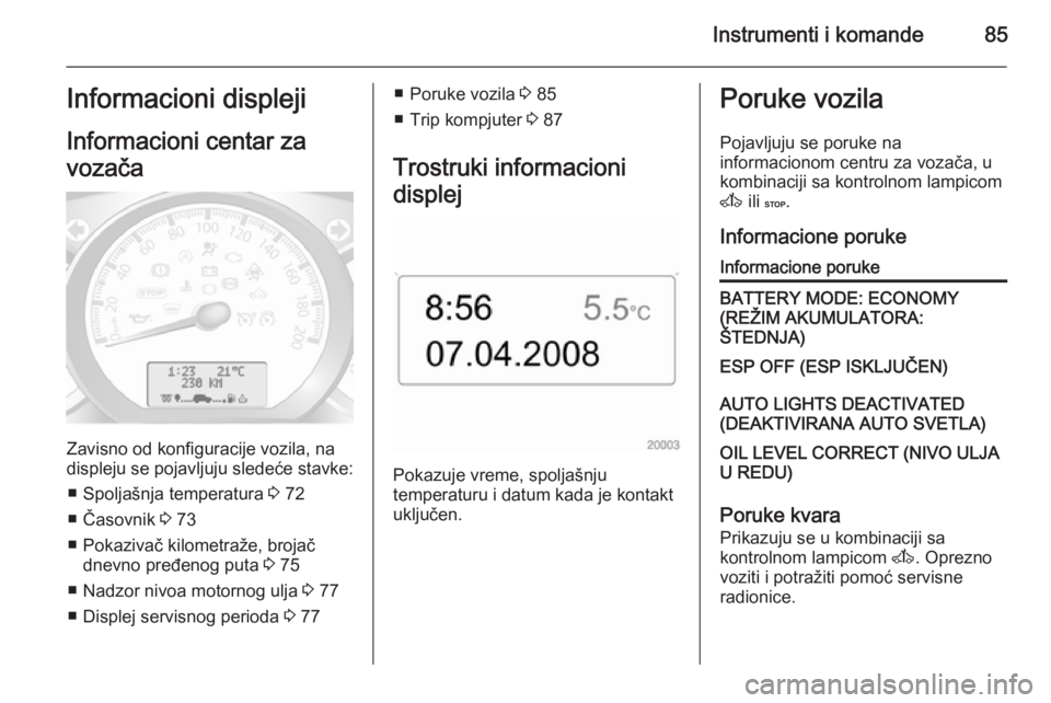 OPEL MOVANO_B 2014  Uputstvo za upotrebu (in Serbian) Instrumenti i komande85Informacioni displeji
Informacioni centar za
vozača
Zavisno od konfiguracije vozila, na
displeju se pojavljuju sledeće stavke:
■ Spoljašnja temperatura  3 72
■ Časovnik 