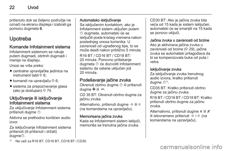 OPEL VIVARO B 2014.5  Uputstvo za rukovanje Infotainment sistemom (in Serbian) 22Uvod
pritisnuto dok se željeno područje ne
označi na ekranu displeja i izabrati ga pomoću dugmeta  6.
Upotreba Komande Infotainment sistema
Infotainment sistemom se rukuje putem dugmadi, obrtnih