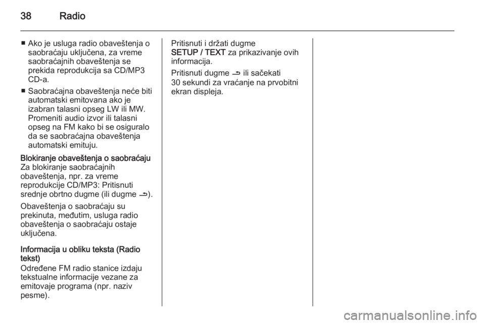 OPEL VIVARO B 2014.5  Uputstvo za rukovanje Infotainment sistemom (in Serbian) 38Radio
■ Ako je usluga radio obaveštenja osaobraćaju uključena, za vremesaobraćajnih obaveštenja se
prekida reprodukcija sa CD/MP3
CD-a.
■ Saobraćajna obaveštenja neće biti automatski emi