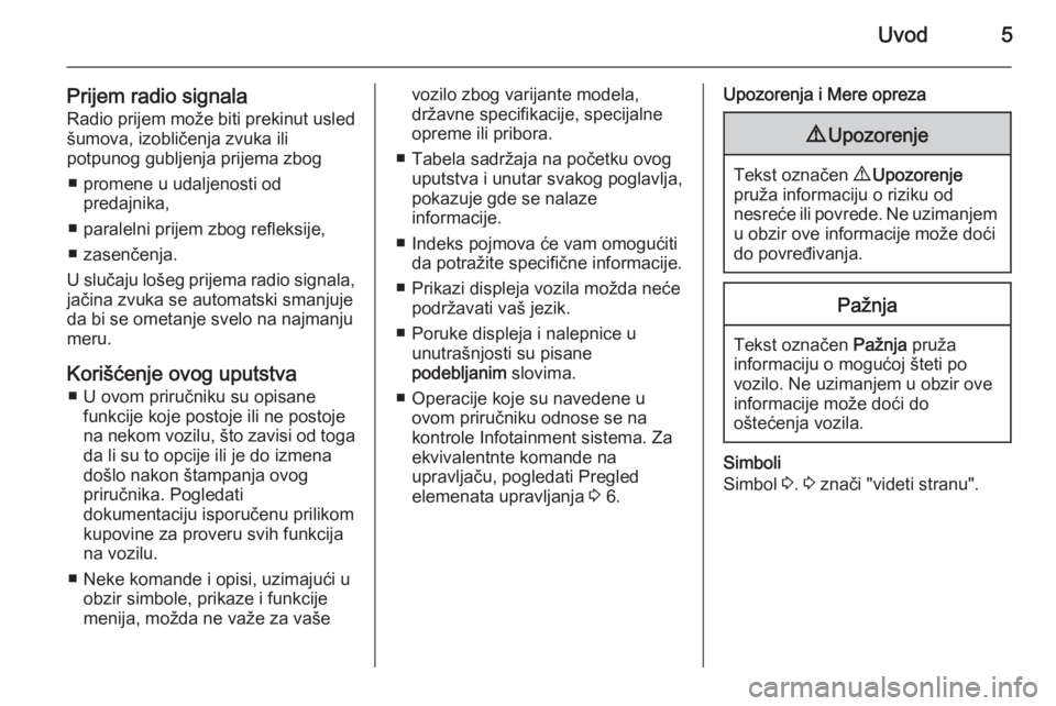 OPEL VIVARO B 2014.5  Uputstvo za rukovanje Infotainment sistemom (in Serbian) Uvod5
Prijem radio signalaRadio prijem može biti prekinut usled šumova, izobličenja zvuka ili
potpunog gubljenja prijema zbog
■ promene u udaljenosti od predajnika,
■ paralelni prijem zbog refl