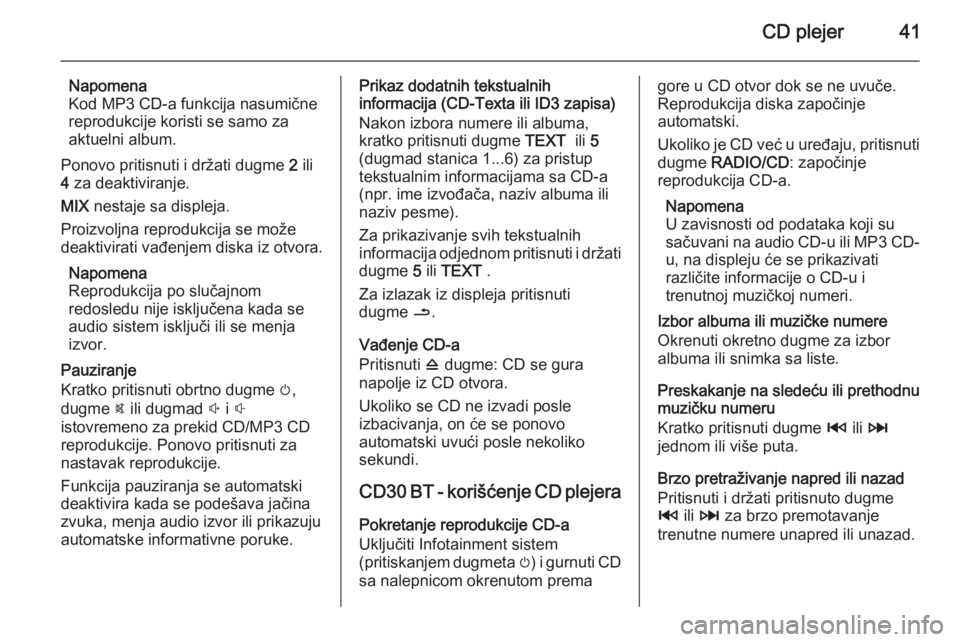 OPEL VIVARO B 2014.5 Uputstvo za rukovanje Infotainment sistemom (in Serbian) CD plejer41
Napomena
Kod MP3 CD-a funkcija nasumične
reprodukcije koristi se samo za
aktuelni album.
Ponovo pritisnuti i držati dugme 2 ili
4 za deaktiviranje.
MIX nestaje sa displeja.
Proizvoljn OPEL VIVARO B 2014.5 Uputstvo za rukovanje Infotainment sistemom (in Serbian) CD plejer41
Napomena
Kod MP3 CD-a funkcija nasumične
reprodukcije koristi se samo za
aktuelni album.
Ponovo pritisnuti i držati dugme 2 ili
4 za deaktiviranje.
MIX nestaje sa displeja.
Proizvoljn