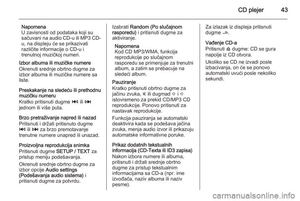 OPEL VIVARO B 2014.5  Uputstvo za rukovanje Infotainment sistemom (in Serbian) CD plejer43
Napomena
U zavisnosti od podataka koji su
sačuvani na audio CD-u ili MP3 CD-
u, na displeju će se prikazivati
različite informacije o CD-u i
trenutnoj muzičkoj numeri.
Izbor albuma ili