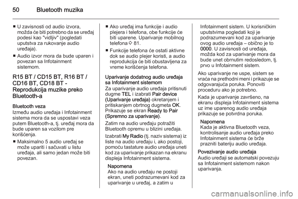OPEL VIVARO B 2014.5  Uputstvo za rukovanje Infotainment sistemom (in Serbian) 50Bluetooth muzika
■ U zavisnosti od audio izvora,možda će biti potrebno da se uređajpodesi kao "vidljiv" (pogledati
uputstva za rukovanje audio
uređaja).
■ Audio izvor mora da bude up