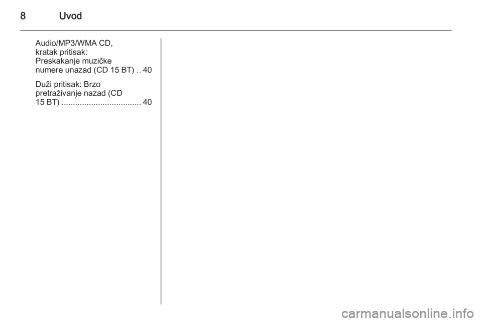 OPEL MOVANO_B 2014.5  Uputstvo za rukovanje Infotainment sistemom (in Serbian) 8Uvod
Audio/MP3/WMA CD,
kratak pritisak:
Preskakanje muzičke
numere unazad (CD 15 BT) ..40
Duži pritisak: Brzo
pretraživanje nazad (CD
15 BT) ................................... 40 