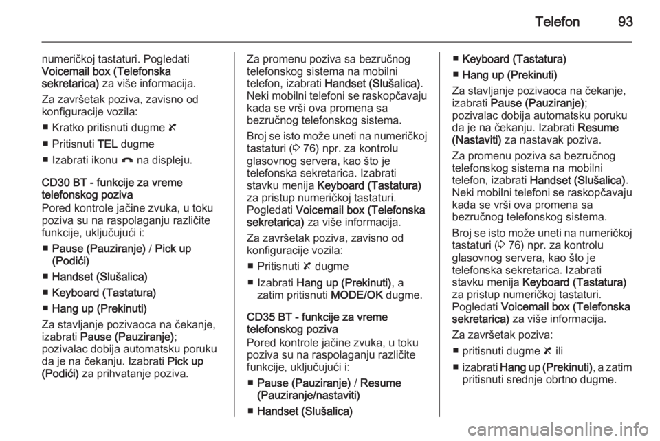 OPEL VIVARO B 2014.5  Uputstvo za rukovanje Infotainment sistemom (in Serbian) Telefon93
numeričkoj tastaturi. Pogledati
Voicemail box (Telefonska
sekretarica)  za više informacija.
Za završetak poziva, zavisno od
konfiguracije vozila:
■ Kratko pritisnuti dugme  8
■ Priti