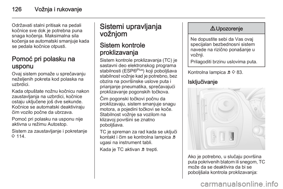 OPEL MOVANO_B 2015  Uputstvo za upotrebu (in Serbian) 126Vožnja i rukovanje
Održavati stalni pritisak na pedali
kočnice sve dok je potrebna puna
snaga kočenja. Maksimalna sila
kočenja se automatski smanjuje kada se pedala kočnice otpusti.
Pomoć pr
