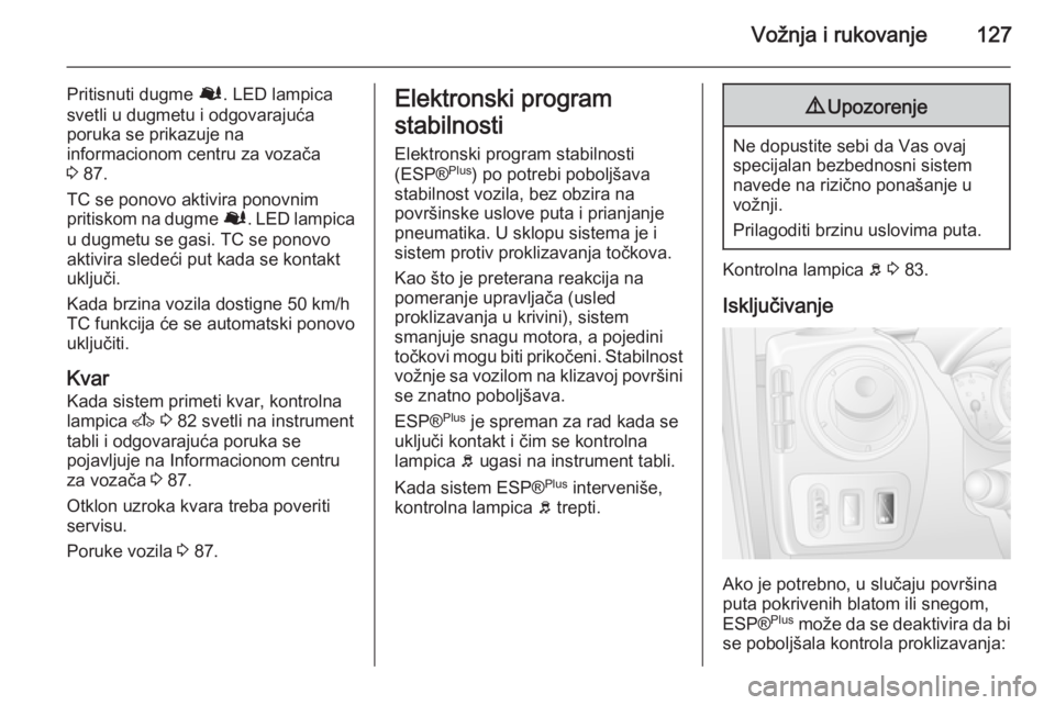 OPEL MOVANO_B 2015  Uputstvo za upotrebu (in Serbian) Vožnja i rukovanje127
Pritisnuti dugme Ø. LED lampica
svetli u dugmetu i odgovarajuća
poruka se prikazuje na
informacionom centru za vozača
3  87.
TC se ponovo aktivira ponovnim
pritiskom na dugme