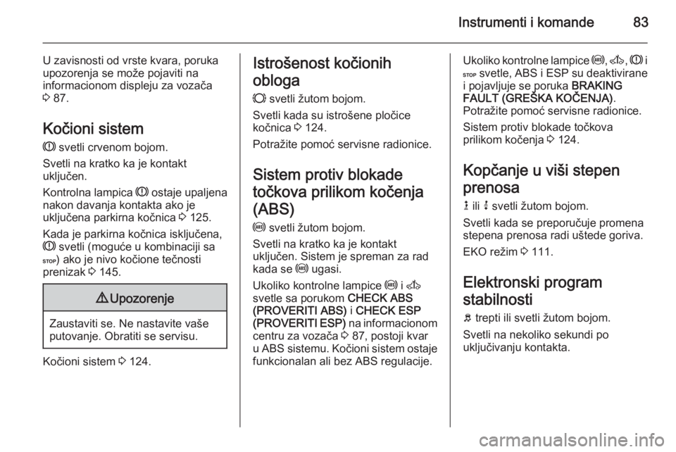 OPEL MOVANO_B 2015  Uputstvo za upotrebu (in Serbian) Instrumenti i komande83
U zavisnosti od vrste kvara, poruka
upozorenja se može pojaviti na
informacionom displeju za vozača
3  87.
Kočioni sistem R  svetli crvenom bojom.
Svetli na kratko ka je kon