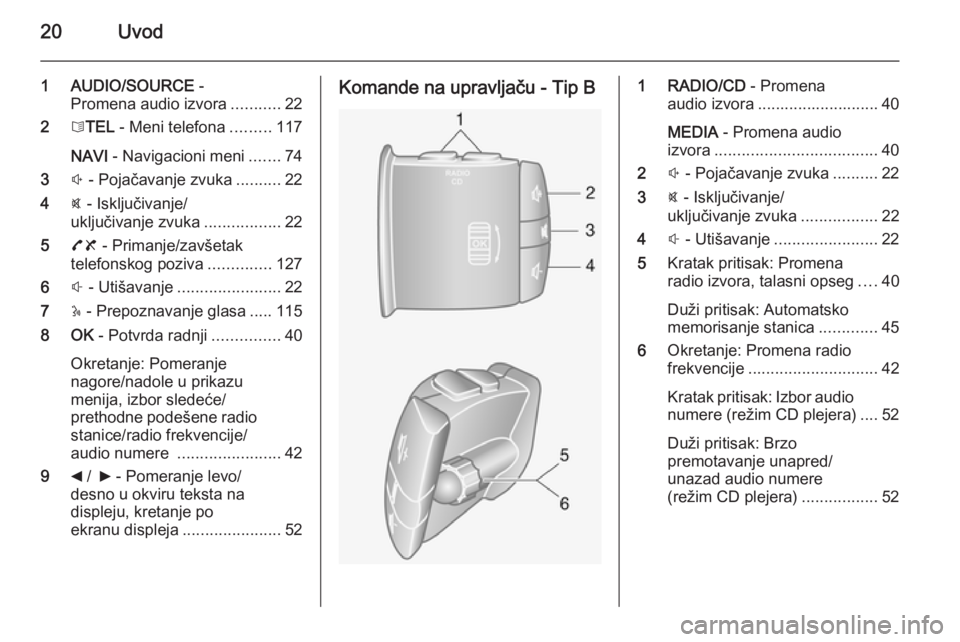 OPEL VIVARO B 2015.5  Uputstvo za rukovanje Infotainment sistemom (in Serbian) 20Uvod
1 AUDIO/SOURCE -
Promena audio izvora ...........22
2 6TEL  - Meni telefona .........117
NAVI  - Navigacioni meni .......74
3 ! - Pojačavanje zvuka ..........22
4 @ - Isključivanje/
uključiv