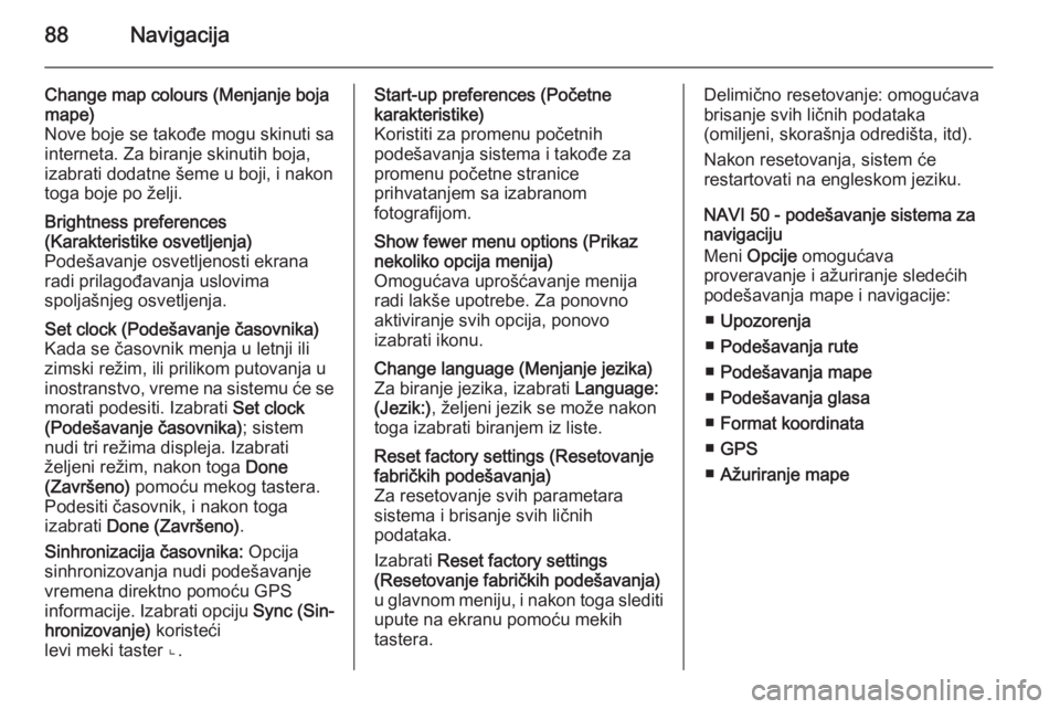 OPEL VIVARO B 2015.5  Uputstvo za rukovanje Infotainment sistemom (in Serbian) 88Navigacija
Change map colours (Menjanje boja
mape)
Nove boje se takođe mogu skinuti sa
interneta. Za biranje skinutih boja,
izabrati dodatne šeme u boji, i nakon
toga boje po želji.Brightness pre