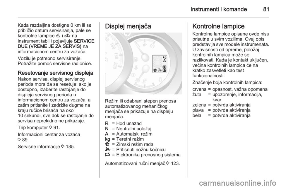 OPEL MOVANO_B 2015.5  Uputstvo za upotrebu (in Serbian) Instrumenti i komande81
Kada razdaljina dostigne 0 km ili se
približio datum servisiranja, pale se
kontrolne lampice  o i A  na
instrument tabli i pojavljuje  SERVICE
DUE (VREME JE ZA SERVIS)  na
inf
