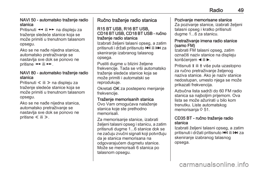 OPEL VIVARO B 2016 Uputstvo za rukovanje Infotainment sistemom (in Serbian) Radio49NAVI 50 - automatsko traženje radio
stanica
Pritisnuti l ili m na displeju za
traženje sledeće stanice koja se
može primiti u trenutnom talasnom
opsegu.
Ako se ne nađe nijedna stanica,
a OPEL VIVARO B 2016 Uputstvo za rukovanje Infotainment sistemom (in Serbian) Radio49NAVI 50 - automatsko traženje radio
stanica
Pritisnuti l ili m na displeju za
traženje sledeće stanice koja se
može primiti u trenutnom talasnom
opsegu.
Ako se ne nađe nijedna stanica,
a