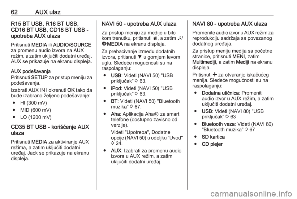 OPEL VIVARO B 2016 Uputstvo za rukovanje Infotainment sistemom (in Serbian) 62AUX ulazR15 BT USB, R16 BT USB,
CD16 BT USB, CD18 BT USB -
upotreba AUX ulaza
Pritisnuti MEDIA ili AUDIO/SOURCE
za promenu audio izvora na AUX režim, a zatim uključiti dodatni uređaj. AUX se pri OPEL VIVARO B 2016 Uputstvo za rukovanje Infotainment sistemom (in Serbian) 62AUX ulazR15 BT USB, R16 BT USB,
CD16 BT USB, CD18 BT USB -
upotreba AUX ulaza
Pritisnuti MEDIA ili AUDIO/SOURCE
za promenu audio izvora na AUX režim, a zatim uključiti dodatni uređaj. AUX se pri