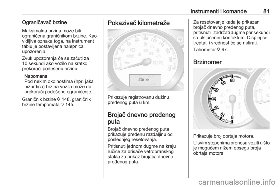 OPEL MOVANO_B 2016  Uputstvo za upotrebu (in Serbian) Instrumenti i komande81Ograničavač brzineMaksimalna brzina može biti
ograničena graničnikom brzine. Kao vidljiva oznaka toga, na instrument
tablu je postavljena nalepnica
upozorenja.
Zvuk upozore