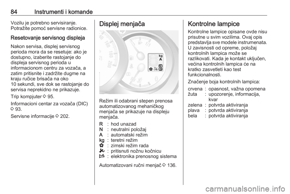 OPEL MOVANO_B 2016  Uputstvo za upotrebu (in Serbian) 84Instrumenti i komandeVozilu je potrebno servisiranje.
Potražite pomoć servisne radionice.
Resetovanje servisnog displeja
Nakon servisa, displej servisnog
perioda mora da se resetuje: ako je
dostup