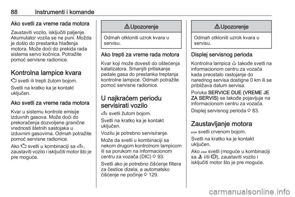 OPEL MOVANO_B 2016  Uputstvo za upotrebu (in Serbian) 88Instrumenti i komandeAko svetli za vreme rada motoraZaustaviti vozilo, isključiti paljenje.
Akumulator vozila se ne puni. Možda
je došlo do prestanka hlađenja
motora. Može doći do prekida rada