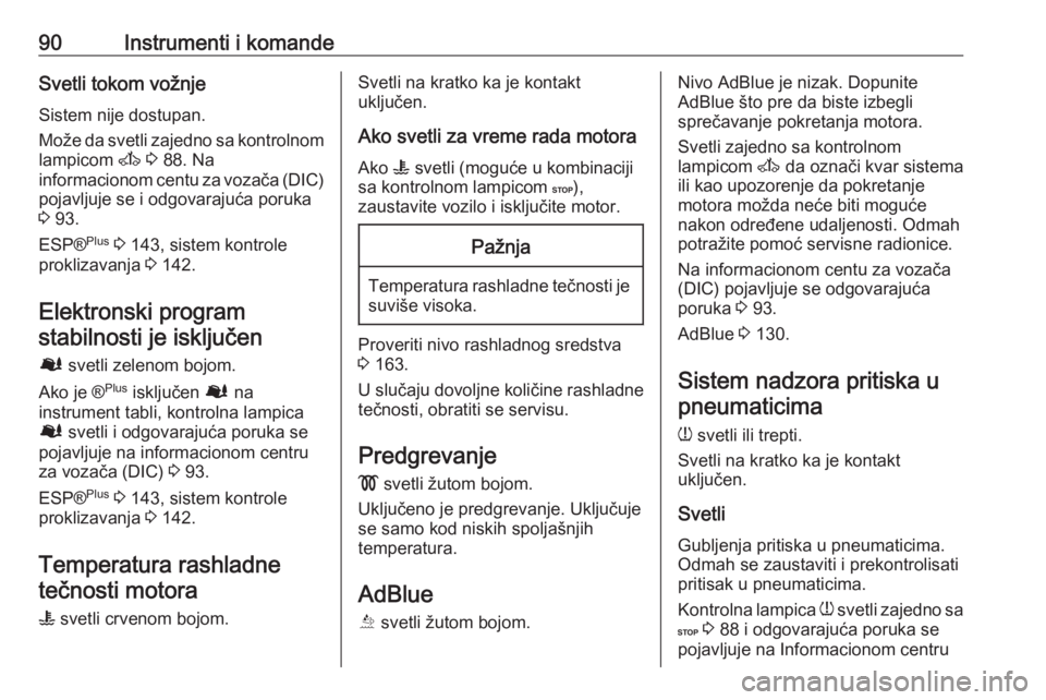 OPEL MOVANO_B 2016  Uputstvo za upotrebu (in Serbian) 90Instrumenti i komandeSvetli tokom vožnjeSistem nije dostupan.
Može da svetli zajedno sa kontrolnom
lampicom  A 3  88. Na
informacionom centu za vozača (DIC) pojavljuje se i odgovarajuća poruka
3