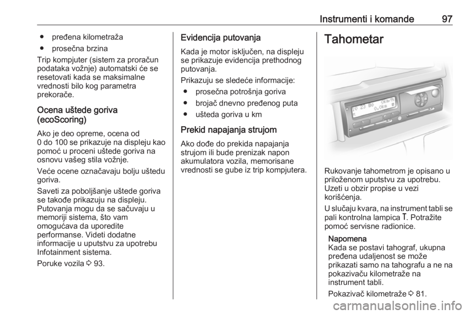 OPEL MOVANO_B 2016  Uputstvo za upotrebu (in Serbian) Instrumenti i komande97● pređena kilometraža
● prosečna brzina
Trip kompjuter (sistem za proračun
podataka vožnje) automatski će se
resetovati kada se maksimalne
vrednosti bilo kog parametra