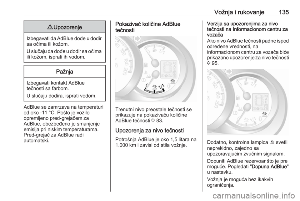 OPEL MOVANO_B 2016.5  Uputstvo za upotrebu (in Serbian) Vožnja i rukovanje1359Upozorenje
Izbegavati da AdBlue dođe u dodir
sa očima ili kožom.
U slučaju da dođe u dodir sa očima
ili kožom, isprati ih vodom.
Pažnja
Izbegavati kontakt AdBlue
tečnos