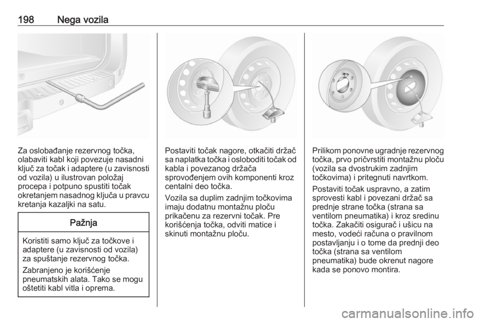 OPEL MOVANO_B 2016.5  Uputstvo za upotrebu (in Serbian) 198Nega vozila
Za oslobađanje rezervnog točka,
olabaviti kabl koji povezuje nasadni
ključ za točak i adaptere (u zavisnosti od vozila) u ilustrovan položaj
procepa i potpuno spustiti točak
okret