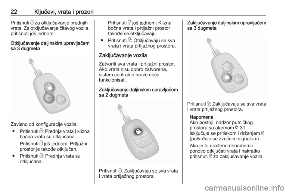 OPEL MOVANO_B 2016.5  Uputstvo za upotrebu (in Serbian) 22Ključevi, vrata i prozoriPritisnuti c za otključavanje prednjih
vrata. Za otključavanje čitavog vozila,
pritisnuti još jednom.
Otključavanje daljinskim upravljačem
sa 3 dugmeta
Zavisno od kon