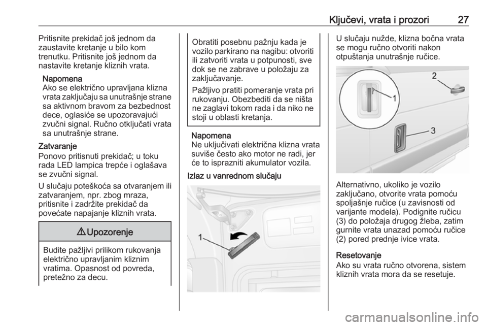 OPEL MOVANO_B 2016.5  Uputstvo za upotrebu (in Serbian) Ključevi, vrata i prozori27Pritisnite prekidač još jednom da
zaustavite kretanje u bilo kom
trenutku. Pritisnite još jednom da
nastavite kretanje kliznih vrata.
Napomena
Ako se električno upravlj