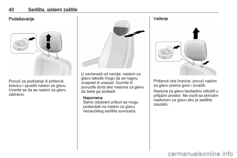 OPEL MOVANO_B 2016.5  Uputstvo za upotrebu (in Serbian) 40Sedišta, sistemi zaštitePodešavanje
Povući za podizanje ili pritisnuti
bravicu i spustiti naslon za glavu.
Uverite se da se naslon za glavu
zabravio.
U zavisnosti od verzije, nasloni za
glavu ta