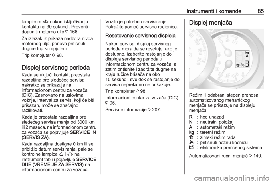 OPEL MOVANO_B 2016.5  Uputstvo za upotrebu (in Serbian) Instrumenti i komande85lampicom A nakon isključivanja
kontakta na 30 sekundi. Proveriti i
dopuniti motorno ulje  3 166.
Za izlazak iz prikaza nadzora nivoa
motornog ulja, ponovo pritisnuti
dugme trip