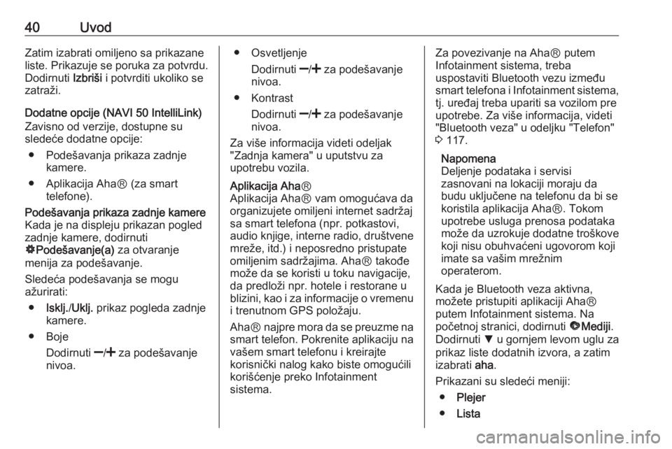 OPEL VIVARO B 2017.5  Uputstvo za rukovanje Infotainment sistemom (in Serbian) 40UvodZatim izabrati omiljeno sa prikazane
liste. Prikazuje se poruka za potvrdu.
Dodirnuti  Izbriši i potvrditi ukoliko se
zatraži.
Dodatne opcije (NAVI 50 IntelliLink)
Zavisno od verzije, dostupne