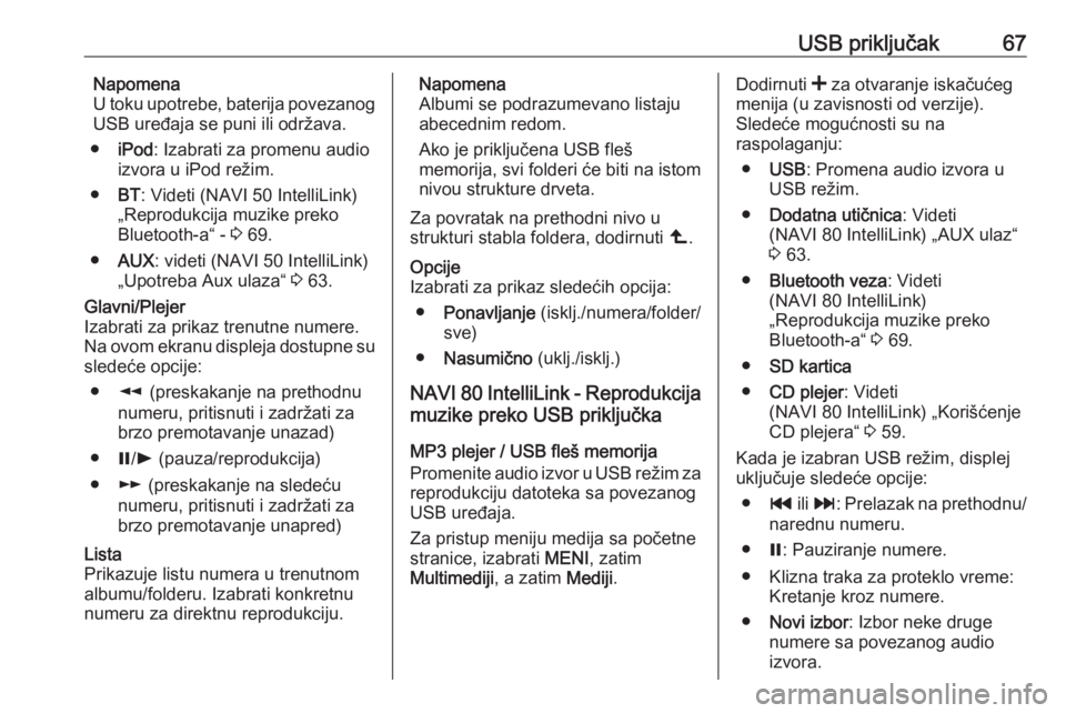 OPEL MOVANO_B 2018  Uputstvo za rukovanje Infotainment sistemom (in Serbian) USB priključak67Napomena
U toku upotrebe, baterija povezanog
USB uređaja se puni ili održava.
● iPod : Izabrati za promenu audio
izvora u iPod režim.
● BT: Videti (NAVI 50 IntelliLink)
„Repr