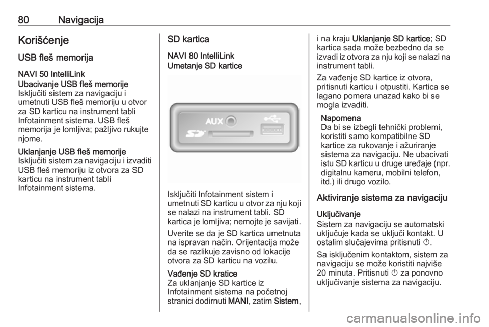 OPEL MOVANO_B 2018 Uputstvo za rukovanje Infotainment sistemom (in Serbian) 80NavigacijaKorišćenjeUSB fleš memorija
NAVI 50 IntelliLinkUbacivanje USB fleš memorije
Isključiti sistem za navigaciju i
umetnuti USB fleš memoriju u otvor
za SD karticu na instrument tabli
Inf OPEL MOVANO_B 2018 Uputstvo za rukovanje Infotainment sistemom (in Serbian) 80NavigacijaKorišćenjeUSB fleš memorija
NAVI 50 IntelliLinkUbacivanje USB fleš memorije
Isključiti sistem za navigaciju i
umetnuti USB fleš memoriju u otvor
za SD karticu na instrument tabli
Inf