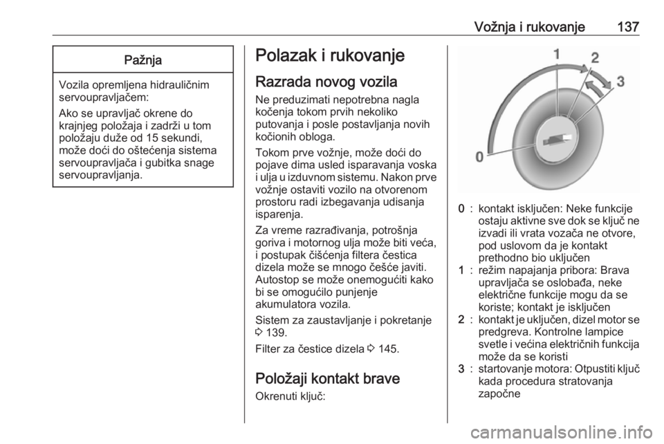 OPEL MOVANO_B 2018  Uputstvo za upotrebu (in Serbian) Vožnja i rukovanje137Pažnja
Vozila opremljena hidrauličnim
servoupravljačem:
Ako se upravljač okrene do
krajnjeg položaja i zadrži u tom
položaju duže od 15 sekundi,
može doći do oštećenj
