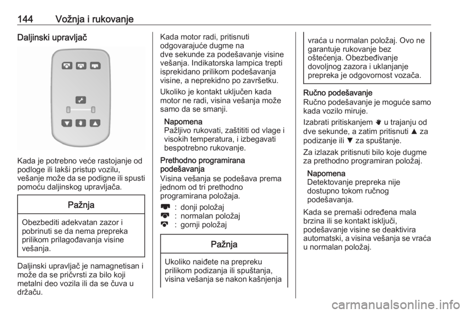 OPEL MOVANO_B 2018  Uputstvo za upotrebu (in Serbian) 144Vožnja i rukovanjeDaljinski upravljač
Kada je potrebno veće rastojanje od
podloge ili lakši pristup vozilu,
vešanje može da se podigne ili spusti pomoću daljinskog upravljača.
Pažnja
Obezb