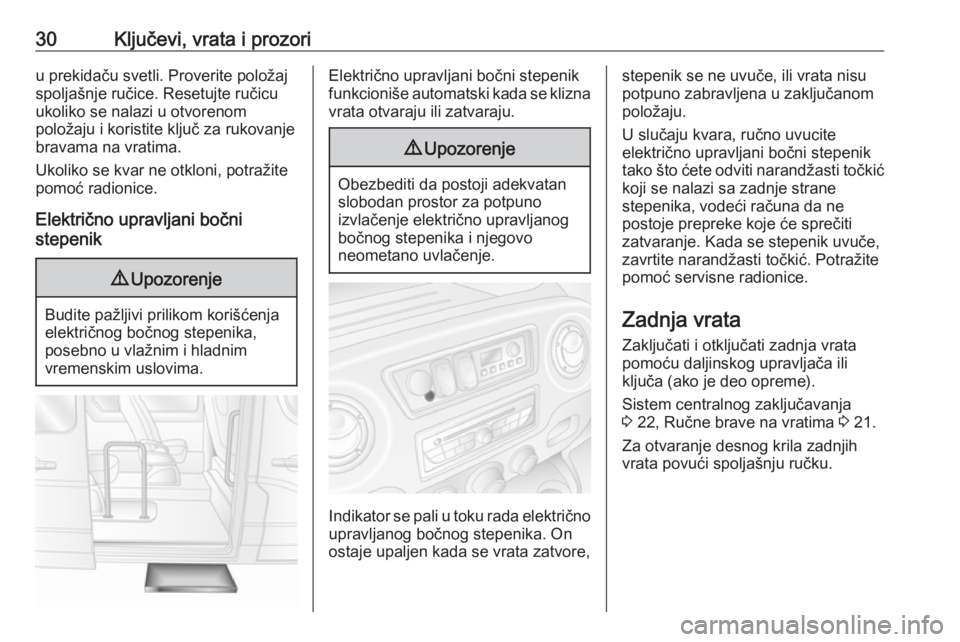 OPEL MOVANO_B 2018  Uputstvo za upotrebu (in Serbian) 30Ključevi, vrata i prozoriu prekidaču svetli. Proverite položaj
spoljašnje ručice. Resetujte ručicu
ukoliko se nalazi u otvorenom
položaju i koristite ključ za rukovanje
bravama na vratima.
U